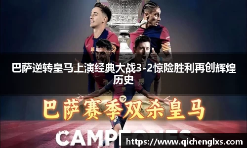 巴萨逆转皇马上演经典大战3-2惊险胜利再创辉煌历史