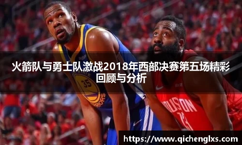 火箭队与勇士队激战2018年西部决赛第五场精彩回顾与分析