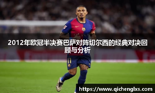 2012年欧冠半决赛巴萨对阵切尔西的经典对决回顾与分析