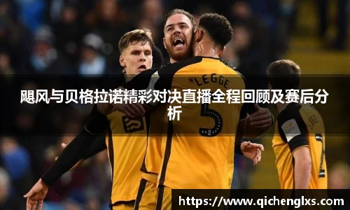飓风与贝格拉诺精彩对决直播全程回顾及赛后分析
